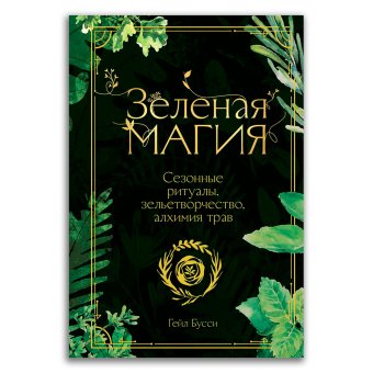 Зеленая магия. Сезонные ритуалы, зельетворчество, алхимия трав, Бусси Гейл купить книгу в Либроруме
