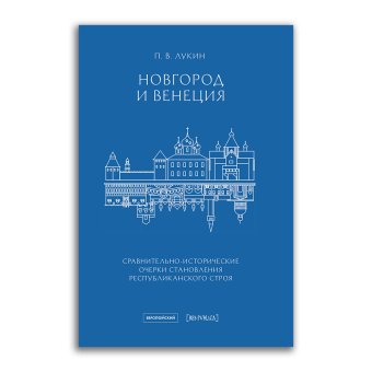 Новгород и Венеция. Сравнительно-исторические очерки становления республиканского строя, Лукин Павел Владимирович купить книгу в Либроруме