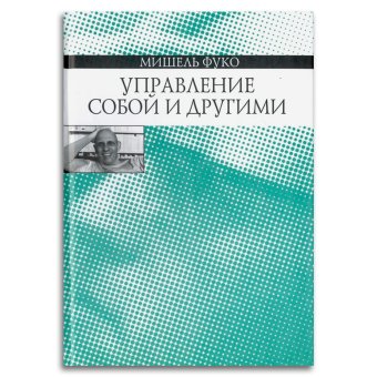 Управление собой и другими. Курс лекций, прочитанных в Коллеж де Франс в 1982-1983 учебном году, Фуко Мишель купить книгу в Либроруме