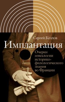 Имплантация. Очерки генеалогии историко-филологического знания во Франции, Козлов Сергей Леонидович купить книгу в Либроруме Имплантация. Очерки генеалогии историко-филологического знания во Франции, Козлов Сергей Леонидович купить книгу в Либроруме