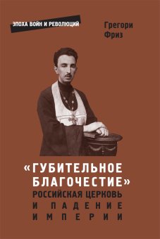 Губительное благочестие. Российская церковь и падение империи, Фриз Грегори купить книгу в Либроруме Губительное благочестие. Российская церковь и падение империи, Фриз Грегори купить книгу в Либроруме