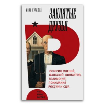 Заклятые друзья. История мнений, фантазий, контрактов, взаимо(не)понимания России и США, Курилла Иван Иванович купить книгу в Либроруме