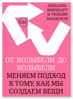 От колыбели до колыбели. Меняем подход к тому, как мы создаем вещи, Браунгарт Михаэль МакДонах Уильям купить книгу в Либроруме От колыбели до колыбели. Меняем подход к тому, как мы создаем вещи, Браунгарт Михаэль МакДонах Уильям купить книгу в Либроруме
