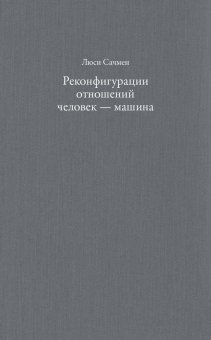 Реконфигурации отношений человек - машина. Планы и ситуативные действия, Сачмен Люси купить книгу в Либроруме Реконфигурации отношений человек - машина. Планы и ситуативные действия, Сачмен Люси купить книгу в Либроруме