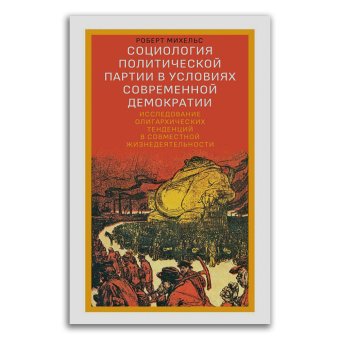Социология политической партии в условиях современной демократии. Исследование олигархических тенденций в совместной жизнедеятельности, Михельс Роберт купить книгу в Либроруме Социология политической партии в условиях современной демократии. Исследование олигархических тенденций в совместной жизнедеятельности, Михельс Роберт купить книгу в Либроруме