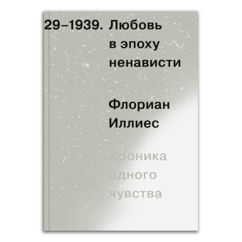Любовь в эпоху ненависти. Хроника одного чувства, 1929-1939, Иллиес Флориан купить книгу в Либроруме Любовь в эпоху ненависти. Хроника одного чувства, 1929-1939, Иллиес Флориан купить книгу в Либроруме