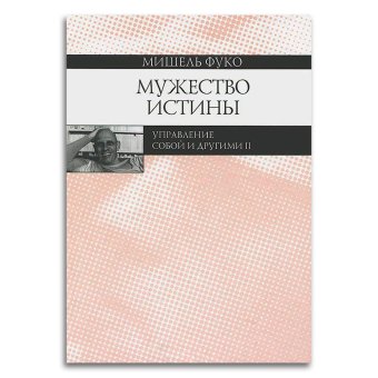 Мужество истины. Управление собой и другими II. Курс лекций, прочитанных в Коллеж де Франс, Фуко Мишель купить книгу в Либроруме