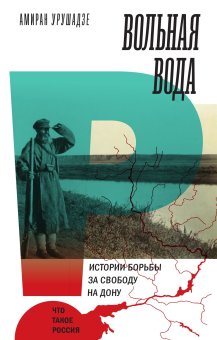 Вольная вода. Истории борьбы за свободу на Дону, Урушадзе Амиран Тариелович купить книгу в Либроруме Вольная вода. Истории борьбы за свободу на Дону, Урушадзе Амиран Тариелович купить книгу в Либроруме