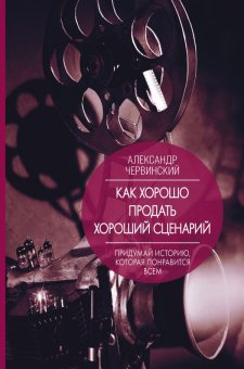 Как хорошо продать хороший сценарий, Червинский Александр Михайлович купить книгу в Либроруме Как хорошо продать хороший сценарий, Червинский Александр Михайлович купить книгу в Либроруме