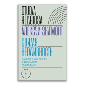 Святая негативность. Насилие и сакральное в философии Жоржа Батая, Зыгмонт Алексей Игоревич купить книгу в Либроруме