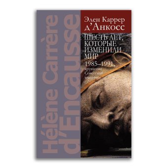 Шесть лет, которые изменили мир. 1985-1991, крушение Советской империи, Каррер д'Анкосс Элен купить книгу в Либроруме Шесть лет, которые изменили мир. 1985-1991, крушение Советской империи, Каррер д'Анкосс Элен купить книгу в Либроруме