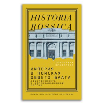 Империя в поисках общего блага. Собственность в дореволюционной России, Правилова Екатерина купить книгу в Либроруме Империя в поисках общего блага. Собственность в дореволюционной России, Правилова Екатерина купить книгу в Либроруме