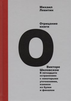 Отрицание книги о Викторе Шкловском. В пятнадцати остранениях с некоторыми уточнениями, изюмом из булки и финалом, Левитин Михаил Захарович купить книгу в Либроруме Отрицание книги о Викторе Шкловском. В пятнадцати остранениях с некоторыми уточнениями, изюмом из булки и финалом, Левитин Михаил Захарович купить книгу в Либроруме