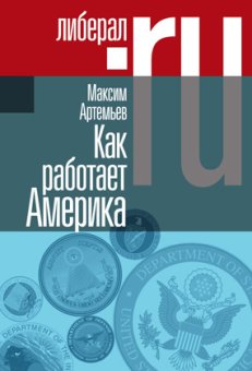 Как работает Америка, Артемьев Максим купить книгу в Либроруме Как работает Америка, Артемьев Максим купить книгу в Либроруме