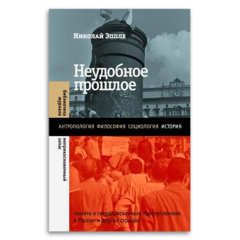 Неудобное прошлое. Память о государственных преступлениях в России и других странах, Эппле Николай Владимирович купить книгу в Либроруме