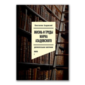 Жизнь и труды Марка Азадовского. Книга 1, Азадовский Константин Маркович купить книгу в Либроруме