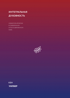 Интегральная духовность. Новая роль религии в современном и постсовременном мире, Уилбер Кен купить книгу в Либроруме