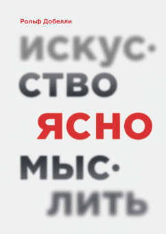 Искусство ясно мыслить, Добелли Рольф купить книгу в Либроруме Искусство ясно мыслить, Добелли Рольф купить книгу в Либроруме