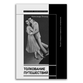 Толкование путешествий. Россия и Америка в травелогах и интертекстах, Эткинд Александр Маркович купить книгу в Либроруме
