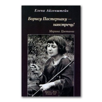 Борису Пастернаку - навстречу! Марина Цветаева. О книге Марины Цветаевой После России. 1928 год, Айзенштейн Елена Оскаровна купить книгу в Либроруме