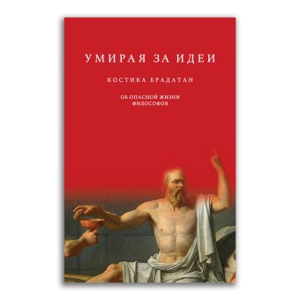 Умирая за идеи. Об опасной жизни философов, Брадатан Костика купить книгу в Либроруме