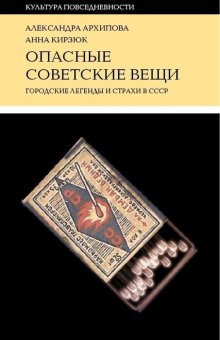 Опасные советские вещи. Городские легенды и страхи в СССР, Архипова Александра Сергеевна Кирзюк Анна Андреевна купить книгу в Либроруме