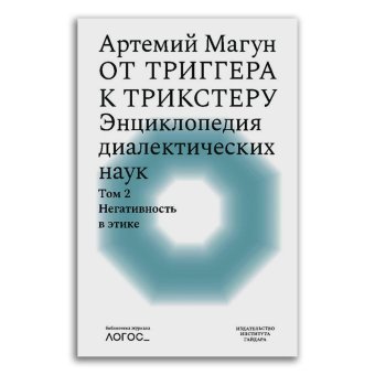 От триггера к трикстеру. Энциклопедия диалектических наук. Том 2. Негативность в этике, Магун Артемий Владимирович купить книгу в Либроруме