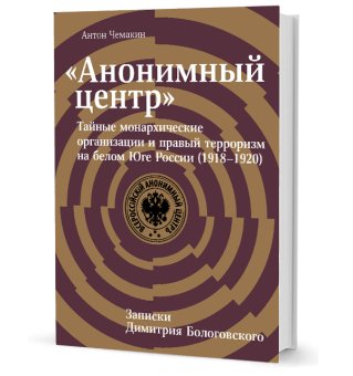 Анонимный центр.Тайные монархические организации и правый терроризм на белом Юге России. 1918–1920 гг., Чемакин Антон Александрович купить книгу в Либроруме Анонимный центр.Тайные монархические организации и правый терроризм на белом Юге России. 1918–1920 гг., Чемакин Антон Александрович купить книгу в Либроруме