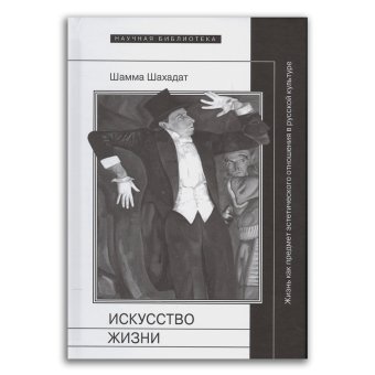 Искусство жизни. Жизнь как предмет эстетического отношения в русской культуре XVI-XX веков, Шамма Шахадат купить книгу в Либроруме Искусство жизни. Жизнь как предмет эстетического отношения в русской культуре XVI-XX веков, Шамма Шахадат купить книгу в Либроруме