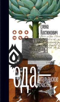 Еда - итальянское счастье, Костюкович Елена Александровна купить книгу в Либроруме