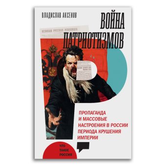 Война патриотизмов. Пропаганда и массовые настроения в России периода крушения империи, Аксенов Владислав Бэнович купить книгу в Либроруме
