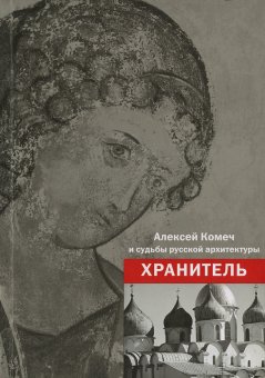 Хранитель. Алексей Ильич Комеч и судьбы русской архитектуры, Комеч Алексей Ильич купить книгу в Либроруме
