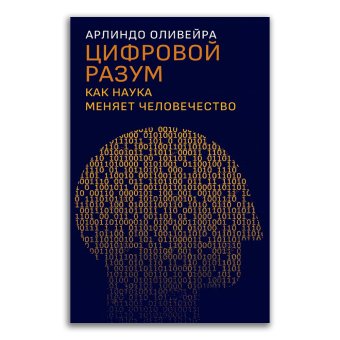 Цифровой разум. Как наука меняет человечество, Оливейра Арлиндо купить книгу в Либроруме Цифровой разум. Как наука меняет человечество, Оливейра Арлиндо купить книгу в Либроруме