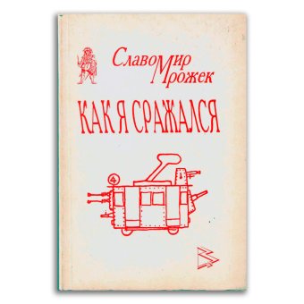 Как я сражался и другие не менее удивительные истории из разных книг и журналов. 1951-1993 г., Мрожек Славомир купить книгу в Либроруме