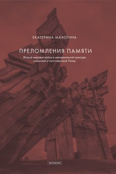 Преломления памяти. Вторая мировая война в мемориальной культуре советской и постсоветской Литвы, Махотина Екатерина купить книгу в Либроруме