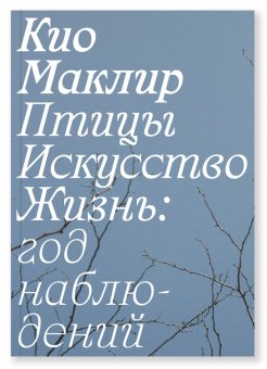 Птицы, искусство, жизнь. Год наблюдений, Маклир Кио купить книгу в Либроруме