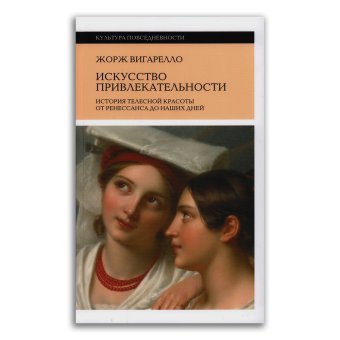 Искусство привлекательности. История телесной красоты от Ренессанса до наших дней, Вигарелло Жорж купить книгу в Либроруме