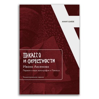 "Пикассо и окрестности" Ивана Аксёнова. Первая в мире монография о Пикассо. Комментированное издание, Аксёнов Иван Александрович купить книгу в Либроруме