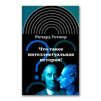 Что такое интеллектуальная история?, Уотмор Ричард купить книгу в Либроруме Что такое интеллектуальная история?, Уотмор Ричард купить книгу в Либроруме