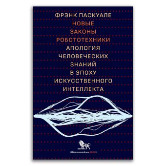 Новые законы робототехники. Апология человеческих знаний в эпоху искусственного интеллекта, Паскуале Фрэнк купить книгу в Либроруме Новые законы робототехники. Апология человеческих знаний в эпоху искусственного интеллекта, Паскуале Фрэнк купить книгу в Либроруме