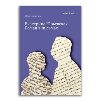 Екатерина Юрьевская. Роман в письмах, Сафронова Юлия Александровна купить книгу в Либроруме Екатерина Юрьевская. Роман в письмах, Сафронова Юлия Александровна купить книгу в Либроруме