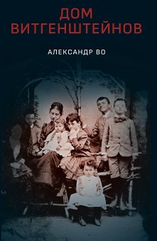 Дом Витгенштейнов. Семья в состоянии войны, Во Александр купить книгу в Либроруме Дом Витгенштейнов. Семья в состоянии войны, Во Александр купить книгу в Либроруме