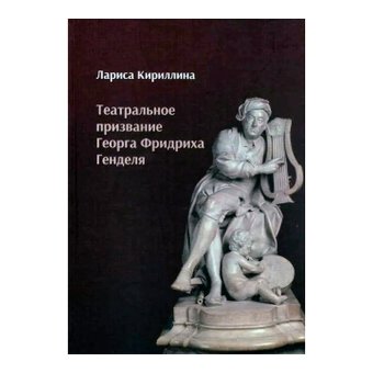Театральное призвание Георга Фридриха Генделя, Кириллина Лариса Валентиновна купить книгу в Либроруме