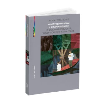 Между авангардом и соцреализмом. Из истории советской живописи 1920-1930-х годов, Успенский Антон Михайлович купить книгу в Либроруме Между авангардом и соцреализмом. Из истории советской живописи 1920-1930-х годов, Успенский Антон Михайлович купить книгу в Либроруме