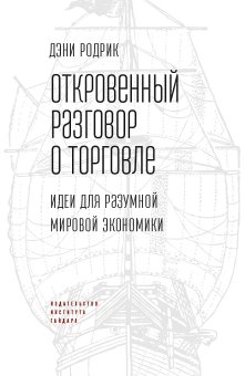 Откровенный разговор о торговле. Идеи для разумной мировой экономики, Родрик Дэни купить книгу в Либроруме