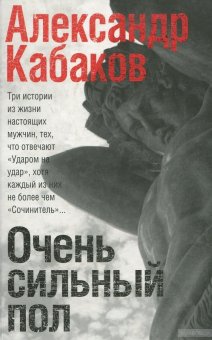 Очень сильный пол. Сочинитель. Самозванец. Ударом на удар, Кабаков Александр Абрамович купить книгу в Либроруме Очень сильный пол. Сочинитель. Самозванец. Ударом на удар, Кабаков Александр Абрамович купить книгу в Либроруме