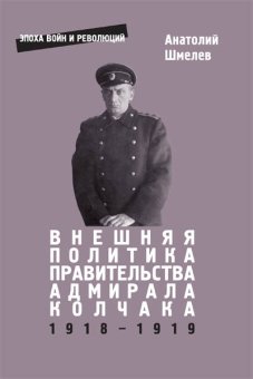 Внешняя политика правительства адмирала Колчака 1918-1919 гг., Шмелев Анатолий купить книгу в Либроруме Внешняя политика правительства адмирала Колчака 1918-1919 гг., Шмелев Анатолий купить книгу в Либроруме