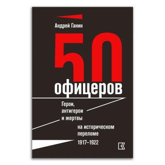 50 офицеров. Герои, антигерои и жертвы на историческом переломе. 1917-1922 гг, Ганин Андрей Владиславович купить книгу в Либроруме