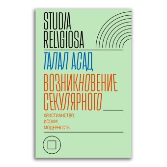 Возникновение секулярного. Христианство, ислам, модерность, Асад Талал купить книгу в Либроруме