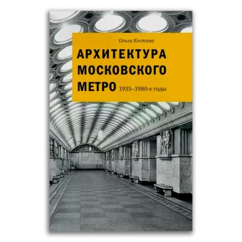 Архитектура московского метро. 1935-1980-е годы, Костина Ольга Владимировна купить книгу в Либроруме
